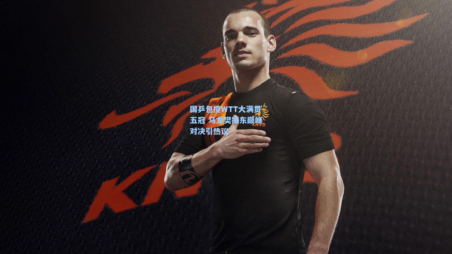 国乒包揽WTT大满贯五冠 马龙樊振东巅峰对决引热议