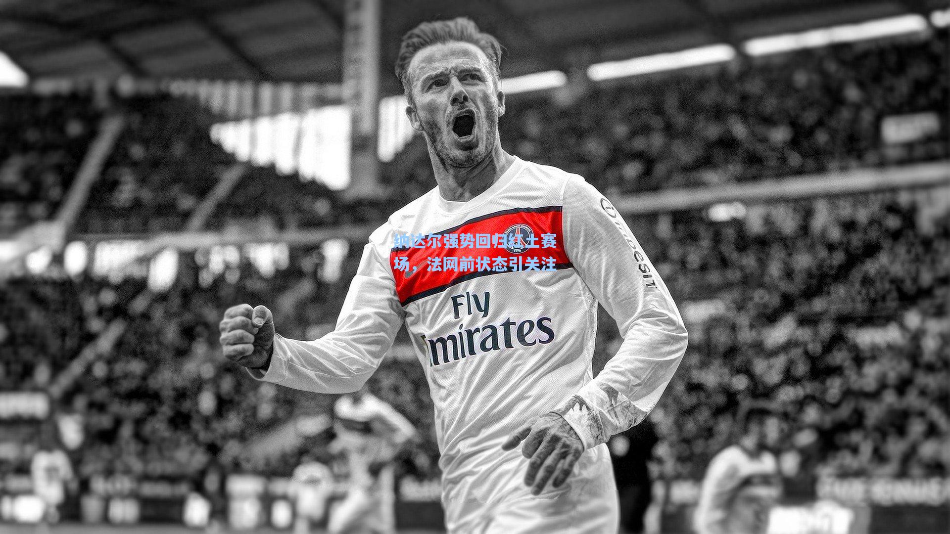 纳达尔强势回归红土赛场，法网前状态引关注