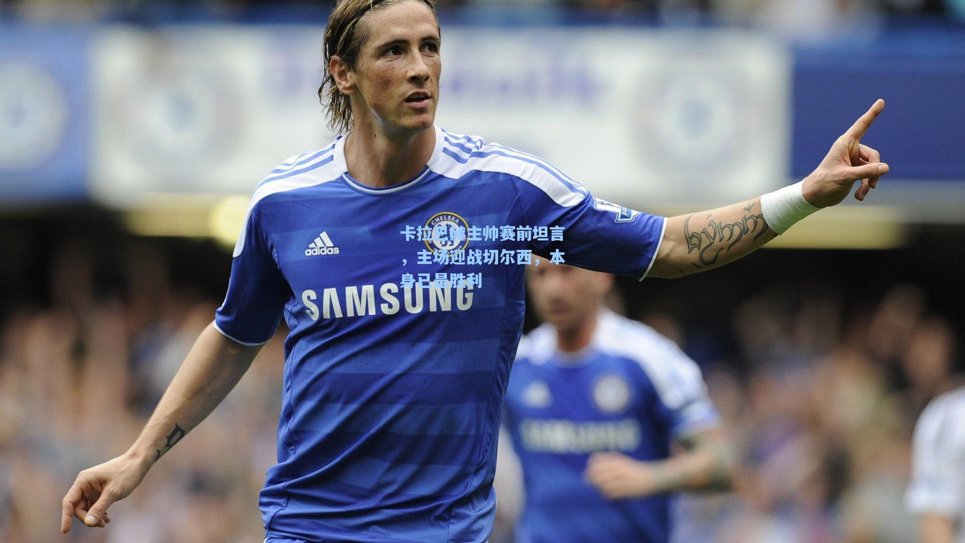 卡拉巴赫主帅赛前坦言，主场迎战切尔西，本身已是胜利