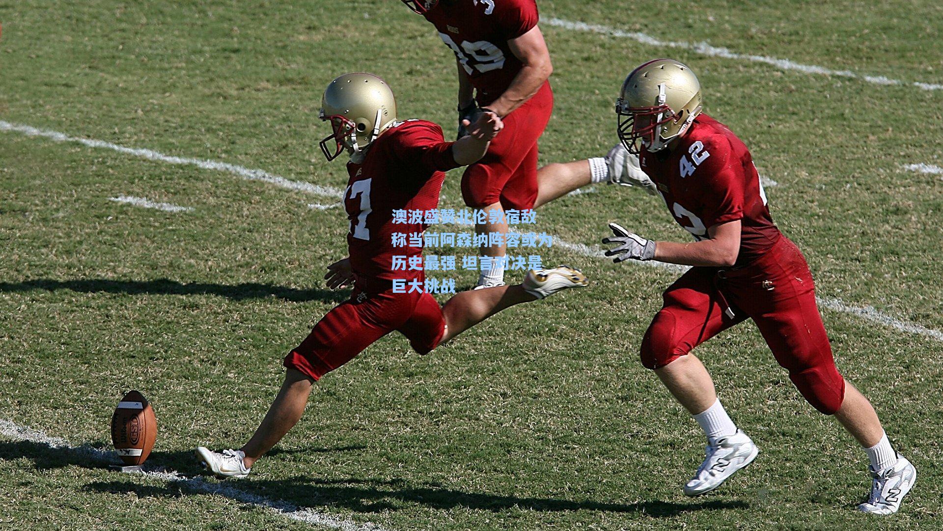 澳波盛赞北伦敦宿敌 称当前阿森纳阵容或为历史最强 坦言对决是巨大挑战